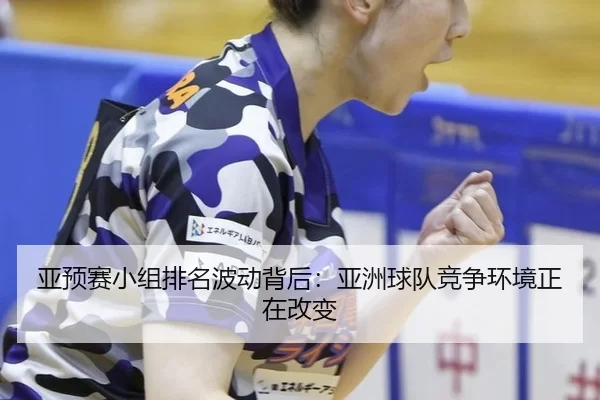ya-yu-sai-xiao-zu-pai-ming-bo-dong-bei-hou-ya-zhou-qiu-dui-jing-zheng-huan-jing-zheng-zai-gai-bian-2-922.jpg